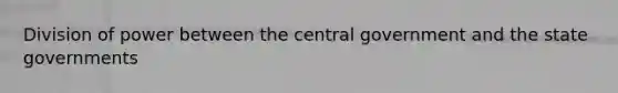 Division of power between the central government and the state governments