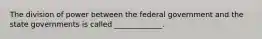 The division of power between the federal government and the state governments is called _____________.