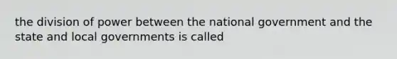 the division of power between the national government and the state and local governments is called