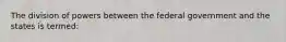 The division of powers between the federal government and the states is termed: