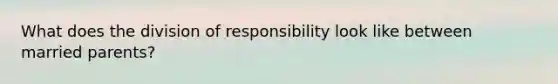 What does the division of responsibility look like between married parents?