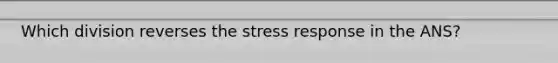 Which division reverses the stress response in the ANS?