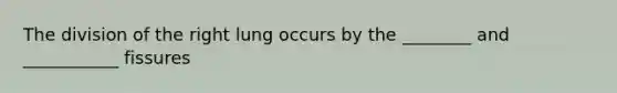 The division of the right lung occurs by the ________ and ___________ fissures