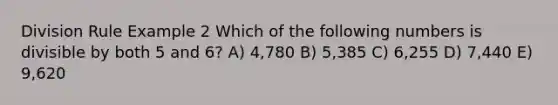 Division Rule Example 2 Which of the following numbers is divisible by both 5 and 6? A) 4,780 B) 5,385 C) 6,255 D) 7,440 E) 9,620