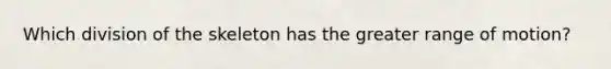 Which division of the skeleton has the greater range of motion?