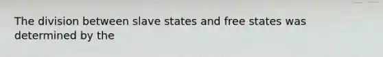 The division between slave states and free states was determined by the