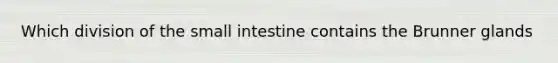 Which division of the small intestine contains the Brunner glands