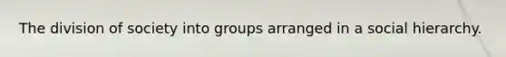 The division of society into groups arranged in a social hierarchy.