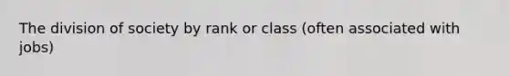 The division of society by rank or class (often associated with jobs)