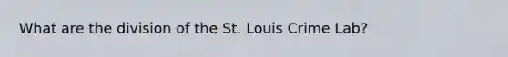 What are the division of the St. Louis Crime Lab?