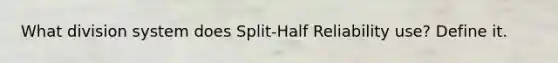 What division system does Split-Half Reliability use? Define it.