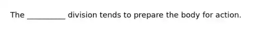 The __________ division tends to prepare the body for action.