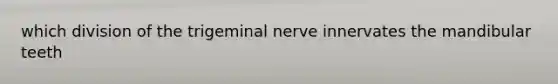 which division of the trigeminal nerve innervates the mandibular teeth