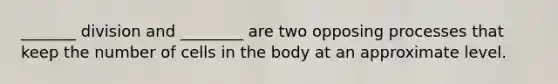 _______ division and ________ are two opposing processes that keep the number of cells in the body at an approximate level.