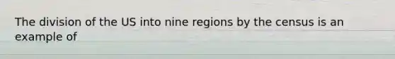 The division of the US into nine regions by the census is an example of