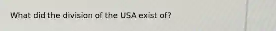 What did the division of the USA exist of?