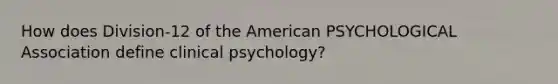 How does Division-12 of the American PSYCHOLOGICAL Association define clinical psychology?