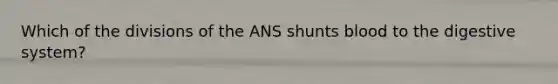 Which of the divisions of the ANS shunts blood to the digestive system?