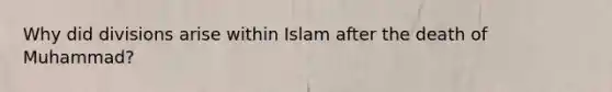 Why did divisions arise within Islam after the death of Muhammad?