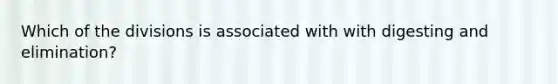 Which of the divisions is associated with with digesting and elimination?