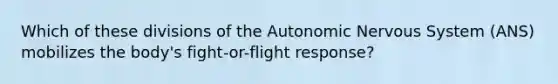 Which of these divisions of the Autonomic Nervous System (ANS) mobilizes the body's fight-or-flight response?