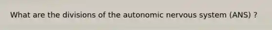 What are the divisions of the autonomic nervous system (ANS) ?