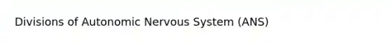 Divisions of <a href='https://www.questionai.com/knowledge/k53owJRxZ1-autonomic-nervous-system' class='anchor-knowledge'>autonomic nervous system</a> (ANS)