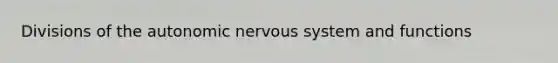 Divisions of the autonomic nervous system and functions