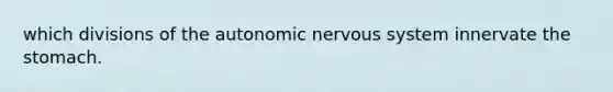 which divisions of the autonomic nervous system innervate the stomach.