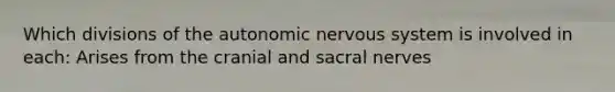 Which divisions of the autonomic nervous system is involved in each: Arises from the cranial and sacral nerves