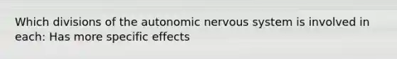 Which divisions of the autonomic nervous system is involved in each: Has more specific effects