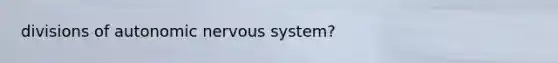 divisions of autonomic nervous system?