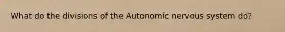 What do the divisions of the Autonomic nervous system do?