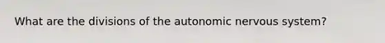 What are the divisions of <a href='https://www.questionai.com/knowledge/kMqcwgxBsH-the-autonomic-nervous-system' class='anchor-knowledge'>the autonomic nervous system</a>?