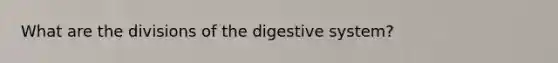 What are the divisions of the digestive system?