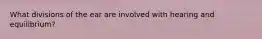 What divisions of the ear are involved with hearing and equilibrium?