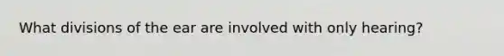 What divisions of the ear are involved with only hearing?