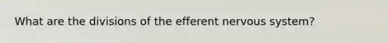 What are the divisions of the efferent <a href='https://www.questionai.com/knowledge/kThdVqrsqy-nervous-system' class='anchor-knowledge'>nervous system</a>?