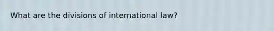 What are the divisions of international law?