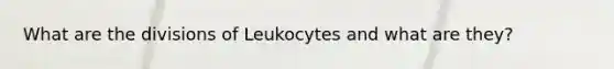 What are the divisions of Leukocytes and what are they?