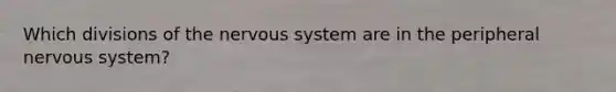 Which divisions of the <a href='https://www.questionai.com/knowledge/kThdVqrsqy-nervous-system' class='anchor-knowledge'>nervous system</a> are in the peripheral nervous system?