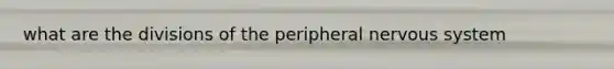 what are the divisions of the peripheral <a href='https://www.questionai.com/knowledge/kThdVqrsqy-nervous-system' class='anchor-knowledge'>nervous system</a>