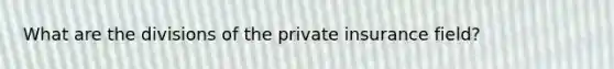 What are the divisions of the private insurance field?