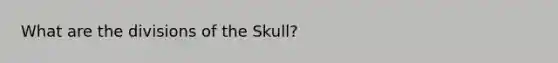 What are the divisions of the Skull?