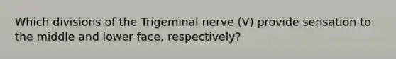 Which divisions of the Trigeminal nerve (V) provide sensation to the middle and lower face, respectively?