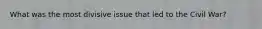 What was the most divisive issue that led to the Civil War?