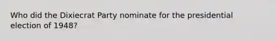 Who did the Dixiecrat Party nominate for the presidential election of 1948?