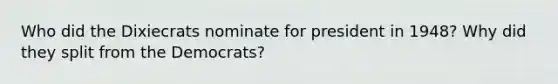 Who did the Dixiecrats nominate for president in 1948? Why did they split from the Democrats?