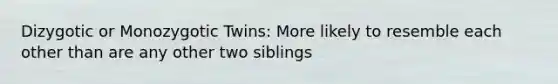 Dizygotic or Monozygotic Twins: More likely to resemble each other than are any other two siblings