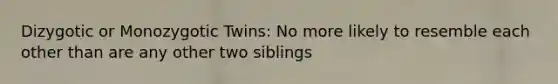 Dizygotic or Monozygotic Twins: No more likely to resemble each other than are any other two siblings